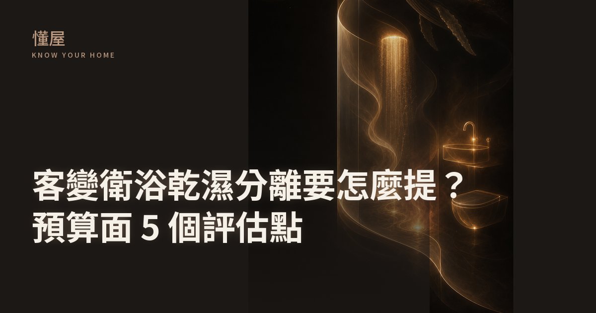 客變衛浴乾濕分離 — 預算面 5 個評估點與必須白紙黑字的 4 件事